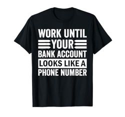 Trabaja hasta que tu cuenta bancaria parezca tu número de teléfono Camiseta