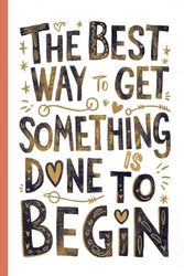 The best way to get something done is to begin. Notebook with motivational quote for work: Inspirational Sayings for positive mental attitude, ... Writing. Perfect Gift for Adults and Teens.