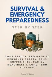 Survival & Emergency Preparedness Step by Step: Your Structured Path to Personal Safety, Self-Sufficiency, Family Readiness & Long-Term Survival