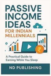 Passive Income Ideas for Indian Millennials: How to Make Passive Income in India: Online Business Models, Investment Ideas, and Side Hustles That Actually Work