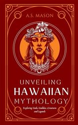 Unveiling Hawaiian Mythology: Exploring Gods, Goddess, Mythical Creatures and Legends