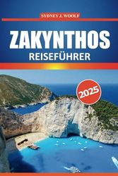Zakynthos Reiseführer 2025: Ihr ultimativer Leitfaden zur Erkundung der malerischen Strände, der reichen Geschichte, der authentischen Kultur und der ... unvergessliches griechisches Inselabenteuer