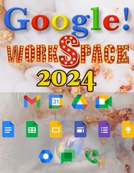 Google Workspace 2024 Beginners Guide: Step-by-Step Process To Master All Google App's With Easy. Become an Expert in G.Suites App, Docs, Sheets, Gmail, Drive, Slides, Chat, And Many More