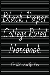 Black Paper College Ruled Notebook: For Use With White Ink and Gel Pens