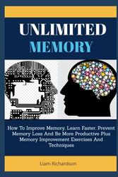 Unlimited Memory: How To Improve Memory, Learn Faster, Prevent Memory Loss And Be More Productive Plus Memory Improvement Exercises And Techniques