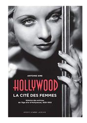 Hollywood, la cité des femmes: Histoires des actrices de l'âge d'or d'Hollywood, 1930-1955