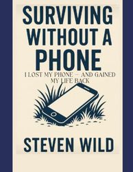 Surviving Without a Phone: I Lost My Phone — And Gained My Life Back