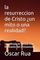 la resurreccion de Cristo ¿un mito o una realidad?: Una Mirada Al Suceso Mas Relevante Del Cristianismo