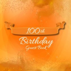 100th Birthday Guest Book: Fabulous For Your Birthday Party - Keepsake of Family and Friends Treasured Messages and Photos