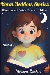 Moral Bedtime Stories: Illustrated Fairy Tales of Alice: Bedtime Tales That Teach Children Kindness, Courage, Friendship, Gratitude, and Hope.