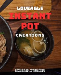 Loveable Instant Pot Creations: Delicious Instant Pot Recipes to Make Your Heart Sing