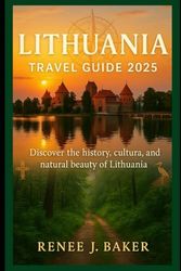 Lithuania travel guide 2025: Discover the Rich History, Culture, and Natural Beauty of Lithuania