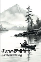 Gone Fishing: A Fisherman's Log, Your Comprehensive Journal with 124 Pages: For Documenting Every Trip Detail, Catches, Dates, Hours, Species, ... and Photographic Records of Your Catches