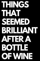 Things That Seemed Brilliant After a Bottle of Wine: Ideal for Work or Home | Hilarious Gift for Coworkers | Great for Birthdays or Christmas | 6” x 9” Blank Notebook with Black Cover
