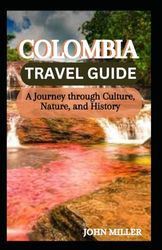 COLOMBIA TRAVEL GUIDE: A journey through Culture, Nature & History