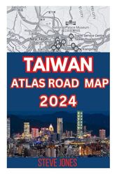 TAIWAN ATLAS ROAD MAP 2024: Explore Taiwan and Its Neighborhood with A Details guide to Discover Hidden Gems, Cultures, with Essential Trip Planner Tips to Navigate Cities Like A Local