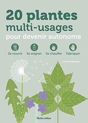20 plantes multi-usages pour devenir autonome: Se nourrir, se soigner, se chauffer, fabriquer