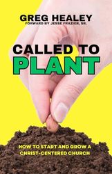 Called To Plant: How To Start and Grow A Christ-Centered Church