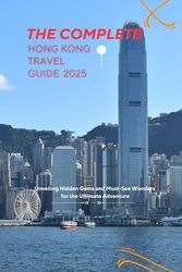 THE COMPLETE HONG KONG TRAVEL GUIDE 2025: Unveiling Hidden Gems and Must-See Wonders for the Ultimate Adventure