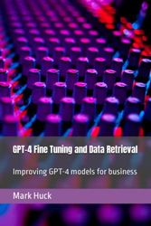 GPT-4 Fine Tuning and Data Retrieval: Improving GPT-4 models for business