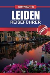 LEIDEN REISEFÜHRER 2025: Tauchen Sie ein in die historische Universitätsstadt der Niederlande – malerische Grachten, reiche Geschichte und pulsierendes Studentenleben