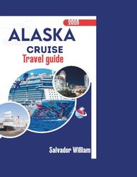 Alaska Cruise Travel Guide 2025: Your Step-by-Step Companion to Choosing the Best Excursions, Cabins, and Dining Option