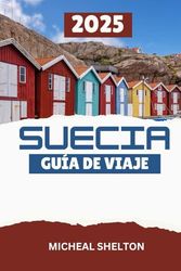 SUECIA GUÍA DE VIAJE 2025: Experimente unas vacaciones inolvidables con las mejores atracciones en la Tierra del Sol de Medianoche