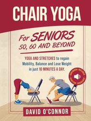 Chair Yoga For Seniors 50, 60 and Beyond: Just 10 minutes a day to transform your well-being, improve balance, increase mobility and promote healthy weight loss. (60+ illustrated poses plus audiobook)