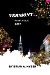 VERMONT TRAVEL GUIDE 2023: "Unveiling Vermont: A Comprehensive Travel Guide for First-Time Visitors – Hidden Gems, Essential Tips, and Must-See Attractions of 2023"