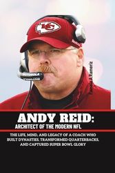 ANDY REID: ARCHITECT OF THE MODERN NFL: The Life, Mind, and Legacy of a Coach Who Built Dynasties, Transformed Quarterbacks, and Captured Super Bowl Glory