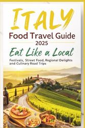 Italy Food Travel Guide 2025: Eat Like a Local, Festivals, Street Food, Regional Delights and Culinary Road Trips