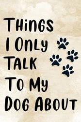 things i only talk to my dog about: ,funny gift for men and women dog lovers,dog puppy owners gift,dog journal memory notebook,about my dog, funny gag gift for puppy owner