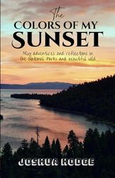 The Colors of My Sunset: My adventures and reflections in the National Parks and beautiful wild