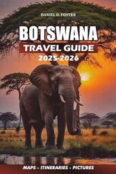 BOTSWANA TRAVEL GUIDE 2025 - 2026: A Step-by-Step Guidebook to Chobe National Park, Okavango Mokoro Tours, and Cultural Travel