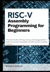 RISC-V Assembly Programming for Beginners: A Practical Guide to Writing, Running, and Debugging RISC-V Code from Scratch Using QEMU, the GNU Toolchain, and Real Hardware