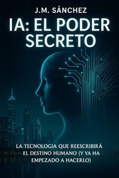 El Poder Secreto de la IA: La tecnología que reescribirá el destino humano (y ya ha empezado a hacerlo)