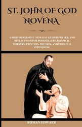 St. John of God Novena: A brief biography, nine-day guided prayer, and reflections for booksellers, hospital workers, printers, the sick, and personal intentions.