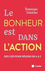 Le bonheur est dans l'action: Des clés pour réussir de A à Z