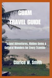 GUAM TRAVEL GUIDE: Island Adventures, Hidden Gems & Cultural Wonders for Every Traveler