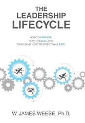 THE LEADERSHIP LIFECYCLE: HOW TO PREPARE, HOW TO EXCEL, AND WHEN (AND HOW) TO EFFECTIVELY EXIT!