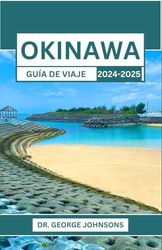 OKINAWA GUÍA DE VIAJE 2024-2025: Descubra la magia del paraíso sureño de Japón: un viaje a través de la cultura, la naturaleza y la aventura