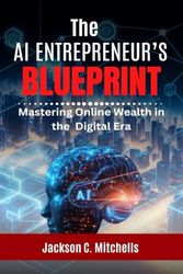 The AI Entrepreneur's Blueprint: Mastering Online Wealth in the Digital Era