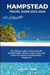 HAMPSTEAD TRAVEL GUIDE 2023-2024: The Ultimate Guide to Discovering the Beautiful Sights, History, Food, Events, and Culture of London's Cherished Place - Hampstead