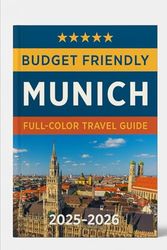 BUDGET FRIENDLY MUNICH (FULL COLOR TRAVEL GUIDE ) 2025-2026: Discover Must-See Attractions, Local Insights, Best Foods Market & Hotels, For An Unforgettable Germany Most Scenic Coastline