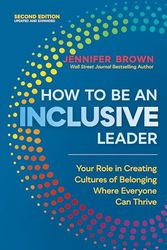 How to Be an Inclusive Leader, Second Edition: Your Role in Creating Cultures of Belonging Where Everyone Can Thrive