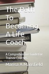 The Path To Becoming A Life Coach: A Comprehensive Guide For Trainee Coaches