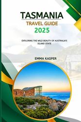 Tasmania Travel Guide 2025: Exploring the Wild Beauty of Australia's Island State