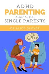 ADHD Parenting Arsenal for Single Parents: Transform Your Approach to Less Stressful Parenting