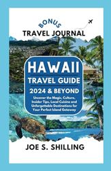 HAWAII TRAVEL GUIDE 2024 & BEYOND: Uncover the Magic, Culture, Inside Tips, Local Cuisine and Unforgettable Destinations for your Perfect Island Getaway