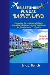REISEFÜHRER FÜR DAS BASKENLAND: Entdecken Sie verborgene Schätze, lebendige Städte und zeitlose Traditionen Nordspaniens und Frankreichs